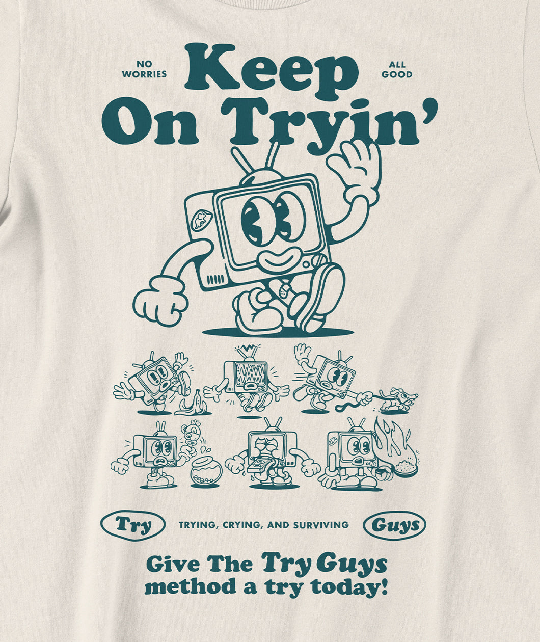 A close up of an off-white t-shirt with a design of a TV character waving printed in dark green on the front. Above the character is large text that reads, "Keep On Tryin'". Below the character are different versions of the character in tricky situations, like the tv guy slipping on a banana. Below those designs is text that reads, "Give The Try Guys method a try today!" From the Try Guys.